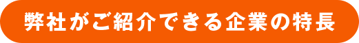 弊社がご紹介できる企業の特長