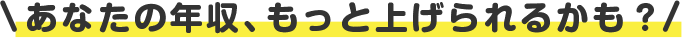 あなたの年収、もっと上げられるかも？